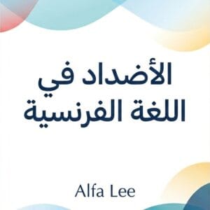 كتاب الأضداد في اللغة الفرنسية – 100 كلمة متضادة مع الترجمة العربية