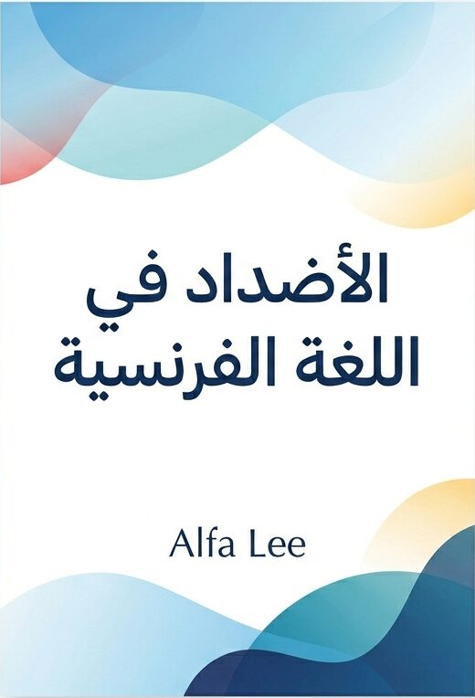 كتاب الأضداد في اللغة الفرنسية – 100 كلمة متضادة مع الترجمة العربية