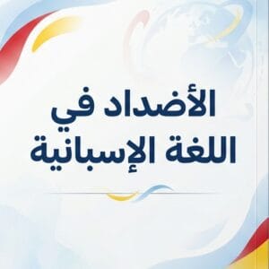 كتاب الأضداد في اللغة الإسبانية – 100 كلمة متضادة مع الترجمة العربية والأمثلة